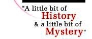 A little bit of History and a little bit of Mystery